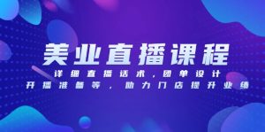 美业直播课程，详细直播话术,团单设计,开播准备等，助力门店提升业绩-热点1站 - 热点知汇专注网赚项目资源知识聚汇