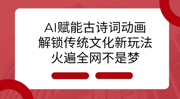 AI 赋能古诗词动画：解锁传统文化新玩法，火遍全网不是梦!-热点1站 - 热点知汇专注网赚项目资源知识聚汇