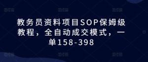 教务员资料项目SOP保姆级教程，全自动成交模式，一单158-398-热点1站 - 热点知汇专注网赚项目资源知识聚汇