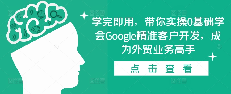 学完即用，带你实操0基础学会Google精准客户开发，成为外贸业务高手-热点1站 - 热点知汇专注网赚项目资源知识聚汇