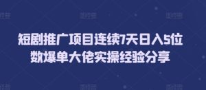 短剧推广项目连续7天日入5位数爆单大佬实操经验分享-热点1站 - 热点知汇专注网赚项目资源知识聚汇