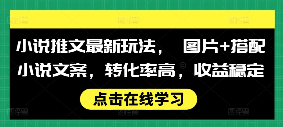 小说推文最新玩法， 图片+搭配小说文案，转化率高，收益稳定-热点1站 - 热点知汇专注网赚项目资源知识聚汇