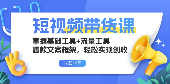 短视频带货课：掌握基础工具+流量工具，爆款文案框架，轻松实现创收-热点1站 - 热点知汇专注网赚项目资源知识聚汇