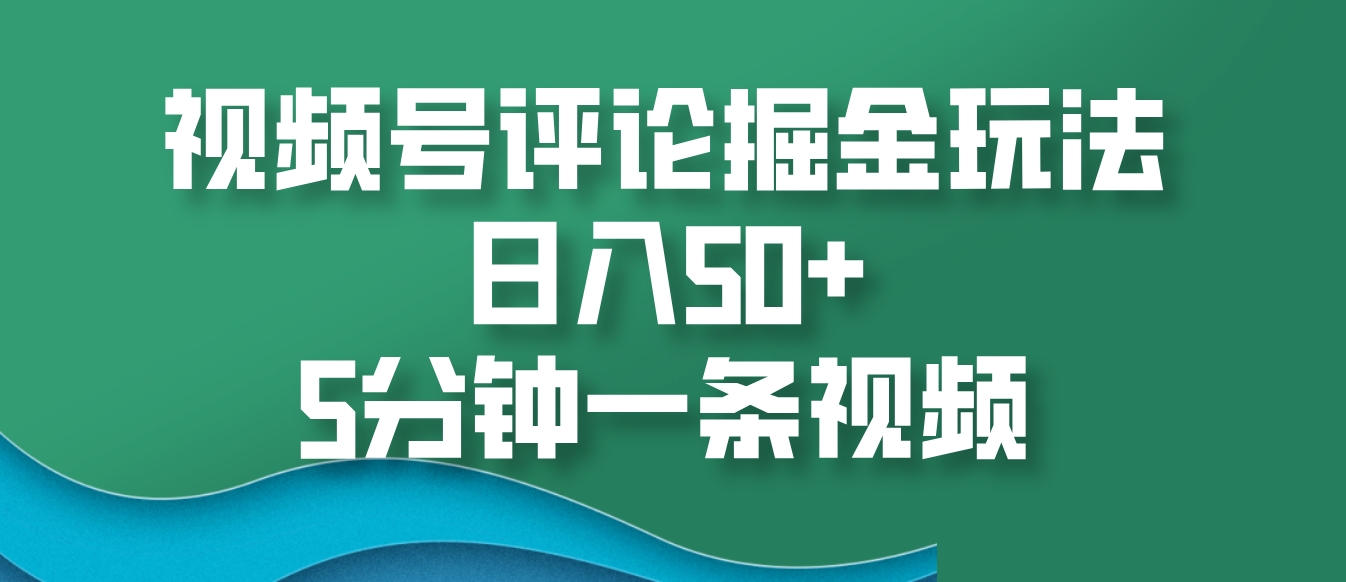 视频号评论掘金玩法，日入50+，5分钟一条视频-热点1站 - 热点知汇专注网赚项目资源知识聚汇