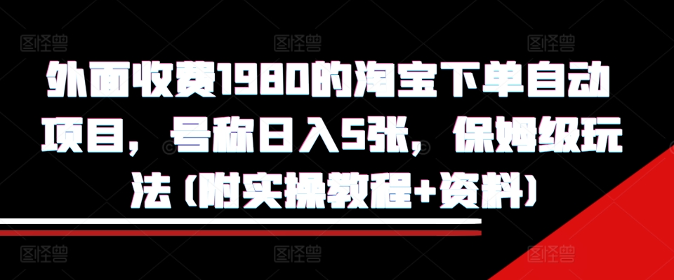 外面收费1980的淘宝下单自动项目，号称日入5张，保姆级玩法(附实操教程+资料)【揭秘】-热点1站 - 热点知汇专注网赚项目资源知识聚汇
