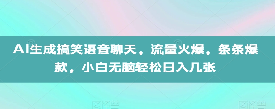 AI生成搞笑语音聊天，流量火爆，条条爆款，小白无脑轻松日入几张【揭秘】-热点1站 - 热点知汇专注网赚项目资源知识聚汇