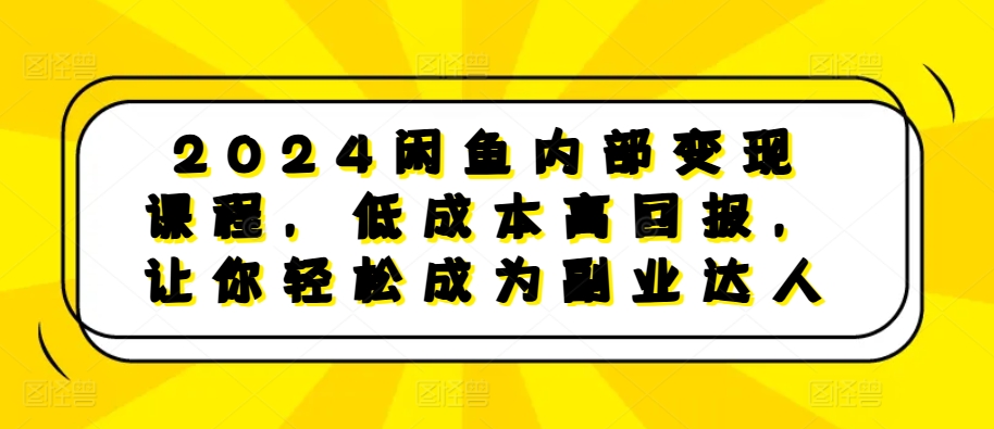 2024闲鱼内部变现课程，低成本高回报，让你轻松成为副业达人-热点1站 - 热点知汇专注网赚项目资源知识聚汇