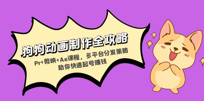 狗狗动画制作全攻略:Pr+剪映+Ae课程,多平台分发策略助你快速起号赚钱-热点1站 - 热点知汇专注网赚项目资源知识聚汇