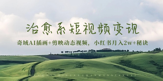 治愈系短视频变现：奇域AI插画+剪映动态视频，小红书月入2w+秘诀-热点1站 - 热点知汇专注网赚项目资源知识聚汇