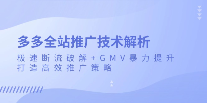 多多全站推广技术解析：极速断流破解+GMV暴力提升，打造高效推广策略-热点1站 - 热点知汇专注网赚项目资源知识聚汇