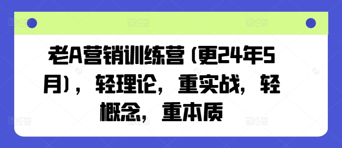 老A营销训练营(更24年11月)，轻理论，重实战，轻概念，重本质-热点1站 - 热点知汇专注网赚项目资源知识聚汇