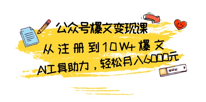 公众号爆文变现课:从注册到10W+爆文,AI工具助力,轻松月入6000元-热点1站 - 热点知汇专注网赚项目资源知识聚汇