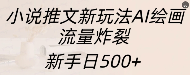 小说推文新玩法AI绘画，流量炸裂，新手日500+【揭秘】-热点1站 - 热点知汇专注网赚项目资源知识聚汇