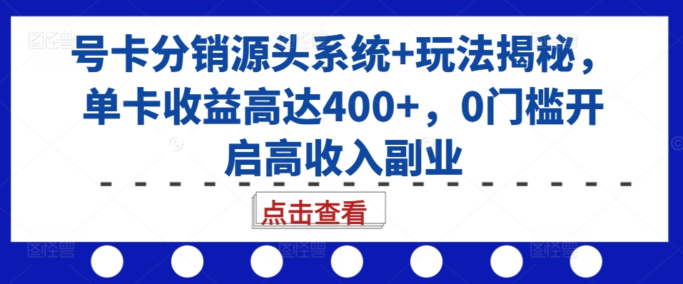 号卡分销源头系统+玩法揭秘，单卡收益高达400+，0门槛开启高收入副业-热点1站 - 热点知汇专注网赚项目资源知识聚汇